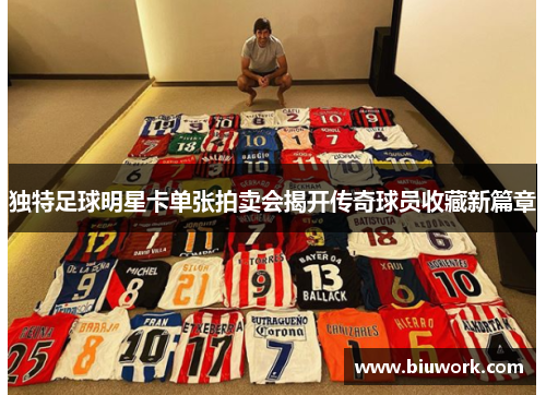 独特足球明星卡单张拍卖会揭开传奇球员收藏新篇章