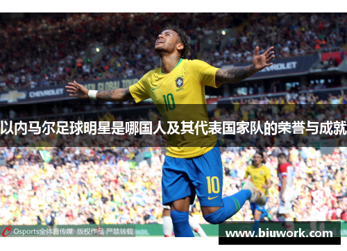 以内马尔足球明星是哪国人及其代表国家队的荣誉与成就