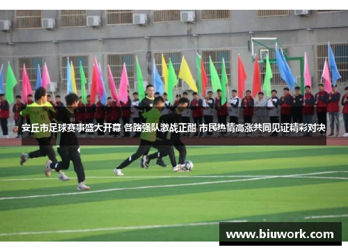 安丘市足球赛事盛大开幕 各路强队激战正酣 市民热情高涨共同见证精彩对决
