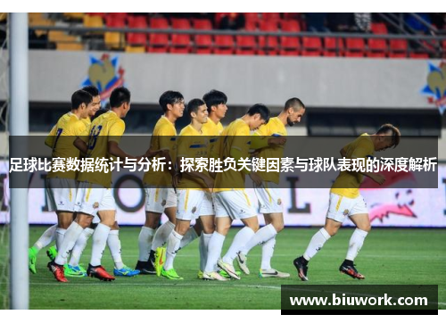 足球比赛数据统计与分析：探索胜负关键因素与球队表现的深度解析