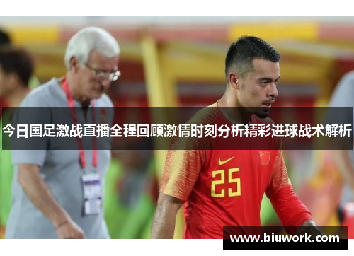 今日国足激战直播全程回顾激情时刻分析精彩进球战术解析
